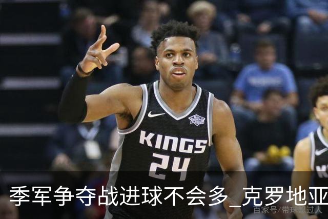 季军争夺战进球不会多 克罗地亚领先半个身位